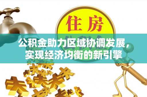 闽清公积金助力区域协调发展，实现经济均衡的新引擎