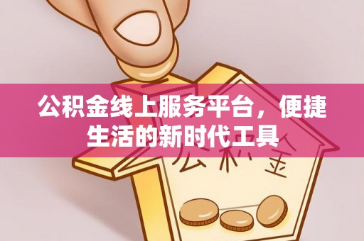 闽清公积金线上服务平台，便捷生活的新时代工具