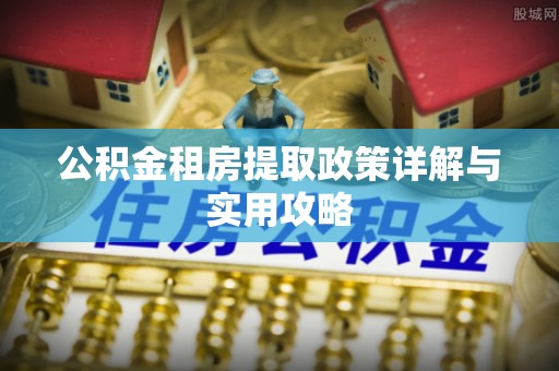 闽清公积金租房提取政策详解与实用攻略