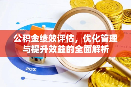 闽清公积金绩效评估，优化管理与提升效益的全面解析