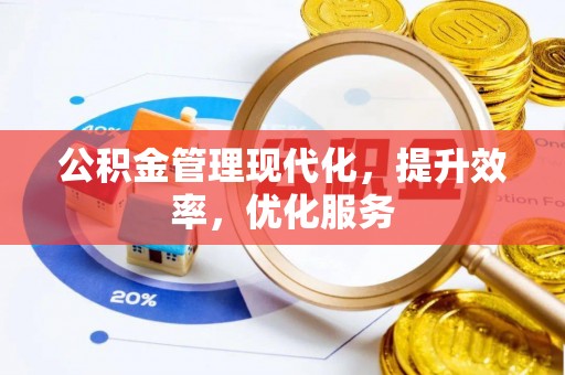闽清公积金管理现代化，提升效率，优化服务