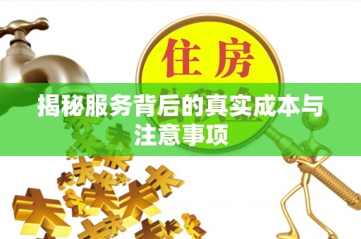闽清揭秘服务背后的真实成本与注意事项