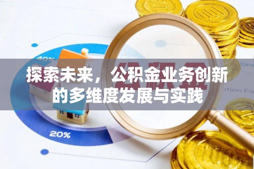 闽清探索未来，公积金业务创新的多维度发展与实践