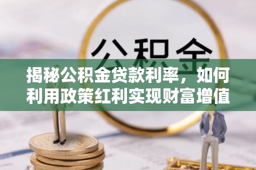 闽清揭秘公积金贷款利率，如何利用政策红利实现财富增值