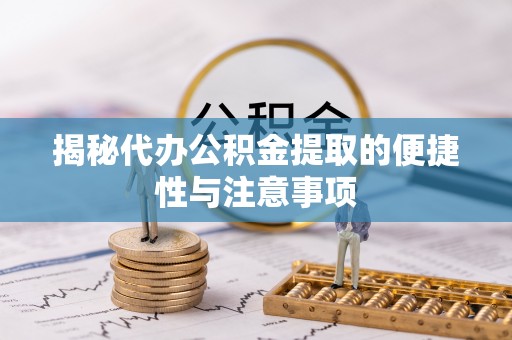 闽清揭秘代办公积金提取的便捷性与注意事项