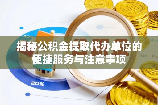 闽清揭秘公积金提取代办单位的便捷服务与注意事项