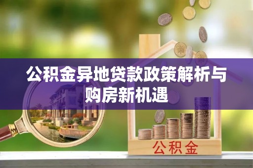 闽清公积金异地贷款政策解析与购房新机遇
