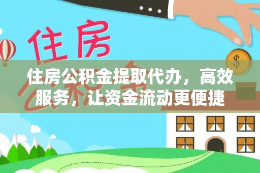 闽清住房公积金提取代办，高效服务，让资金流动更便捷