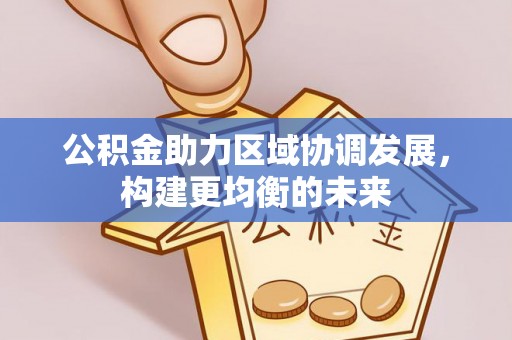 闽清公积金助力区域协调发展，构建更均衡的未来