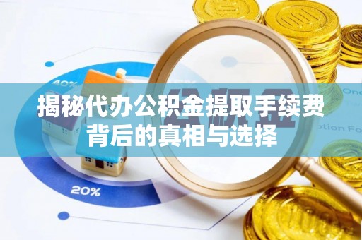 闽清揭秘代办公积金提取手续费背后的真相与选择