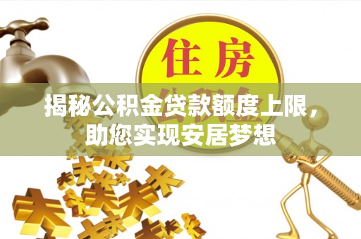 闽清揭秘公积金贷款额度上限，助您实现安居梦想