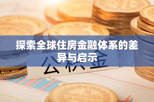 闽清探索全球住房金融体系的差异与启示