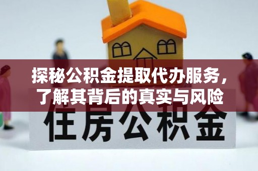 闽清探秘公积金提取代办服务，了解其背后的真实与风险