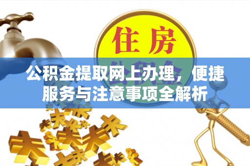 闽清公积金提取网上办理，便捷服务与注意事项全解析