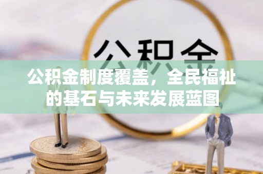 闽清公积金制度覆盖，全民福祉的基石与未来发展蓝图