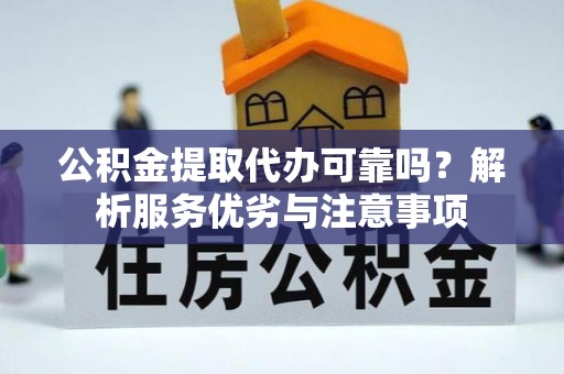 闽清公积金提取代办可靠吗？解析服务优劣与注意事项