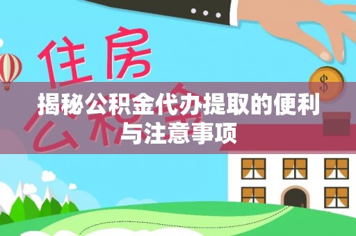 闽清揭秘公积金代办提取的便利与注意事项