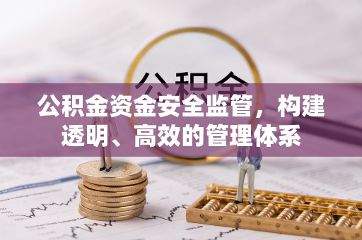 闽清公积金资金安全监管，构建透明、高效的管理体系