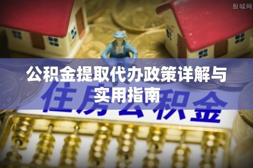 闽清公积金提取代办政策详解与实用指南