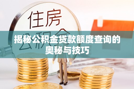 闽清揭秘公积金贷款额度查询的奥秘与技巧