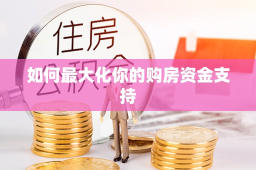 闽清如何最大化你的购房资金支持