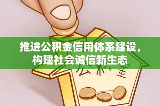 闽清推进公积金信用体系建设，构建社会诚信新生态