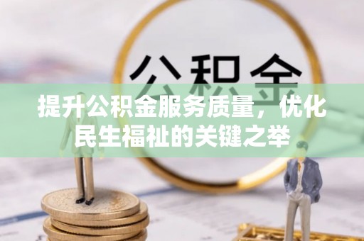 闽清提升公积金服务质量，优化民生福祉的关键之举