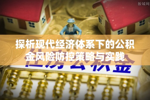 闽清探析现代经济体系下的公积金风险防控策略与实践