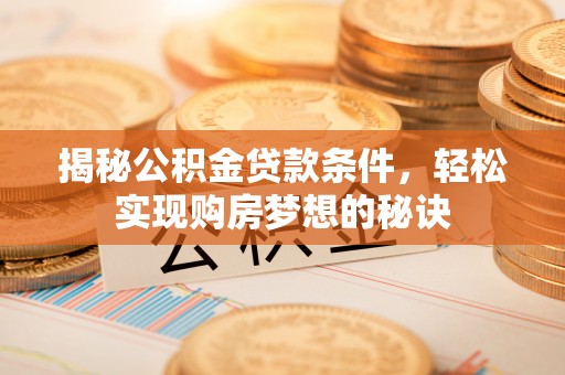 闽清揭秘公积金贷款条件，轻松实现购房梦想的秘诀