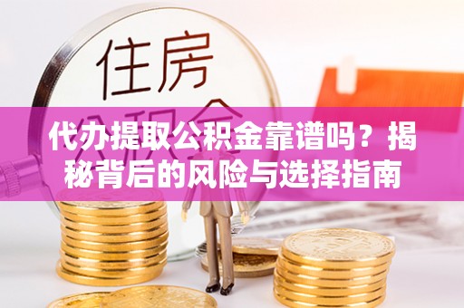 闽清代办提取公积金靠谱吗？揭秘背后的风险与选择指南