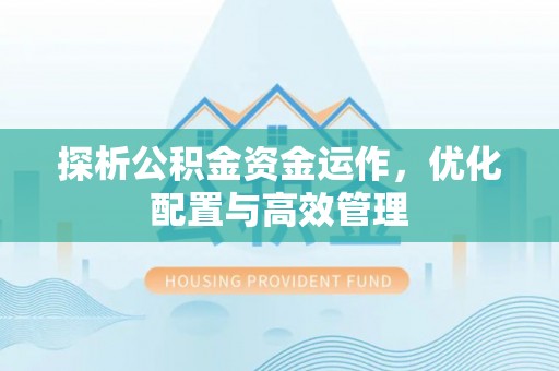 闽清探析公积金资金运作，优化配置与高效管理