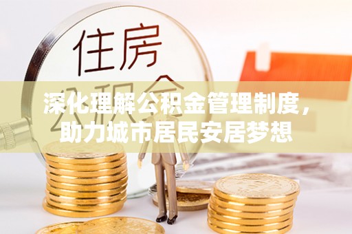 闽清深化理解公积金管理制度，助力城市居民安居梦想