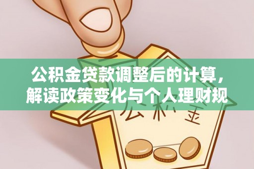 闽清公积金贷款调整后的计算，解读政策变化与个人理财规划