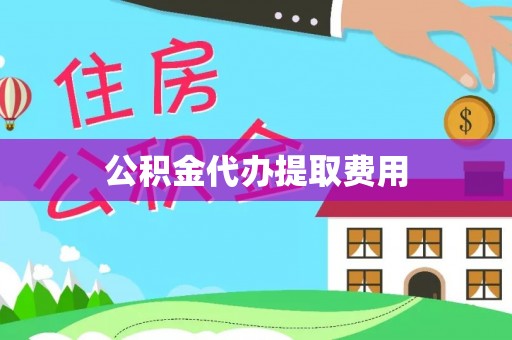 闽清公积金代办提取费用
