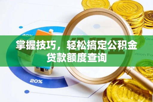 闽清掌握技巧，轻松搞定公积金贷款额度查询