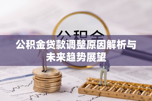 闽清公积金贷款调整原因解析与未来趋势展望