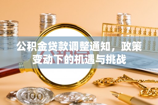 闽清公积金贷款调整通知，政策变动下的机遇与挑战