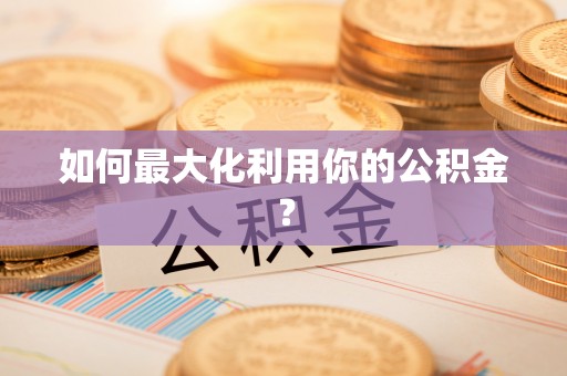 闽清如何最大化利用你的公积金？