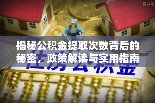 闽清揭秘公积金提取次数背后的秘密，政策解读与实用指南