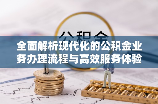 闽清全面解析现代化的公积金业务办理流程与高效服务体验