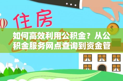 闽清如何高效利用公积金？从公积金服务网点查询到资金管理全攻略