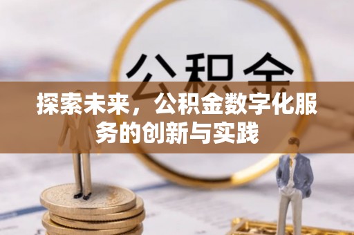 闽清探索未来，公积金数字化服务的创新与实践