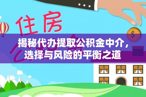 闽清揭秘代办提取公积金中介，选择与风险的平衡之道