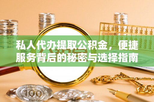 闽清私人代办提取公积金，便捷服务背后的秘密与选择指南