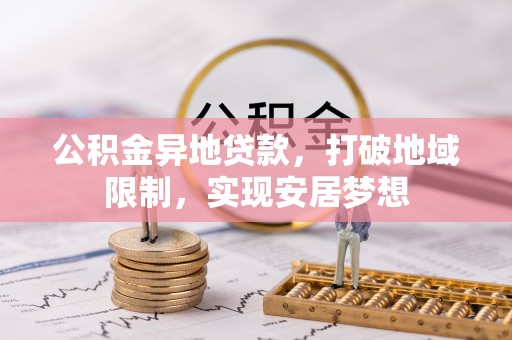 闽清公积金异地贷款，打破地域限制，实现安居梦想