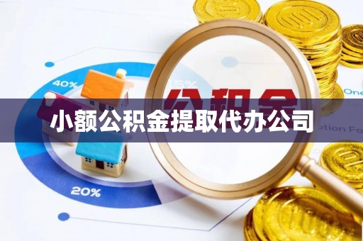 闽清小额公积金提取代办公司
