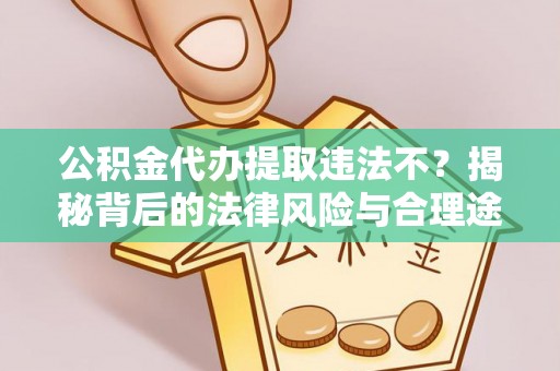 闽清公积金代办提取违法不？揭秘背后的法律风险与合理途径