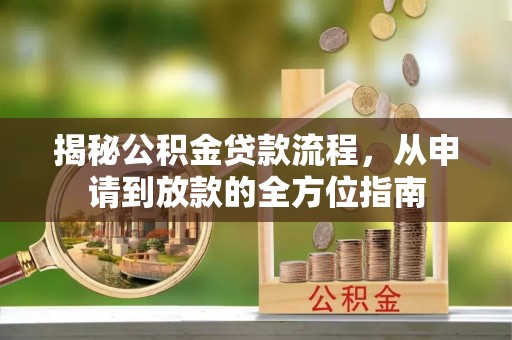 闽清揭秘公积金贷款流程，从申请到放款的全方位指南