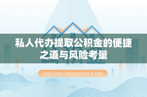 闽清私人代办提取公积金的便捷之道与风险考量