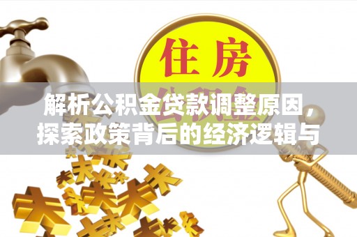 闽清解析公积金贷款调整原因，探索政策背后的经济逻辑与民生影响